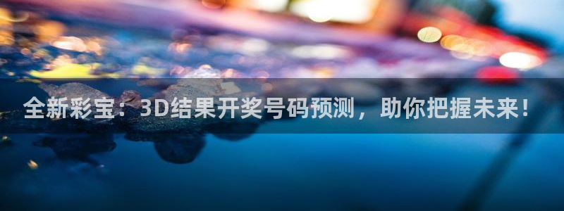 全新彩宝：3D结果开奖号码预测，助你把握未来！