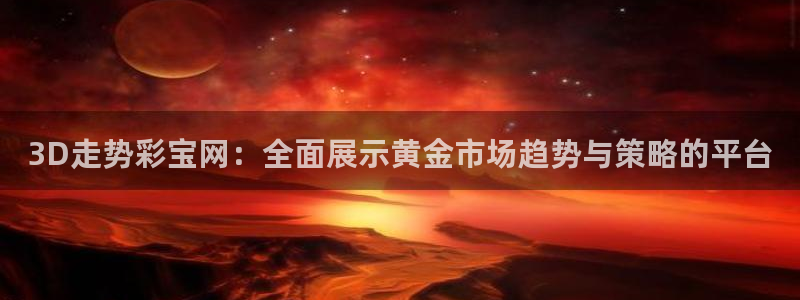 7790必发集团体育合法嘛：3D走势彩宝网：全面展示黄金市场趋势与策略的平台