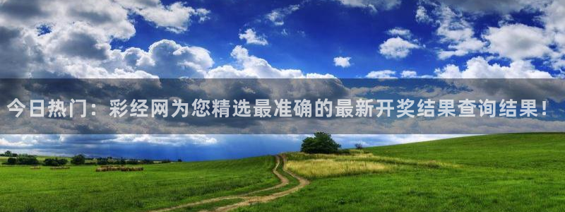 7790必发集团3代理：今日热门：彩经网为您精选最准确的最新开奖结果查询结果！