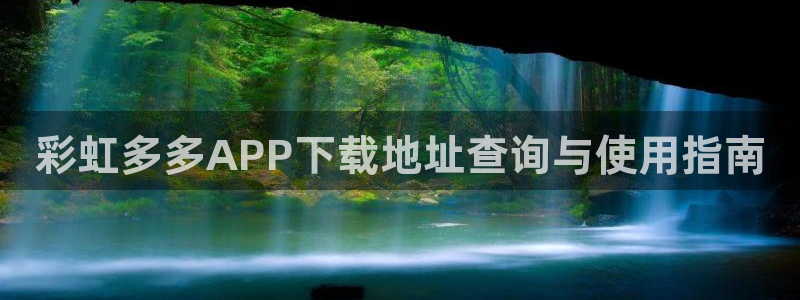 7790必发集团体育游戏：彩虹多多APP下载地址查询与使用指南
