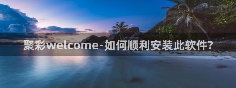 7790必发集团登录注册：聚彩welcome-如何顺利安装此软件?